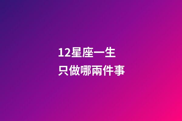 12星座一生只做哪兩件事-第1張-星座運勢-玄機派