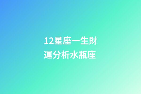 12星座一生財運分析水瓶座-第1張-星座運勢-玄機派
