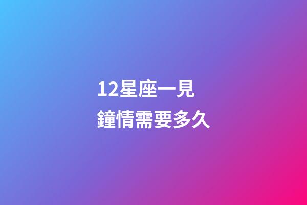 12星座一見鐘情需要多久-第1張-星座運勢-玄機派