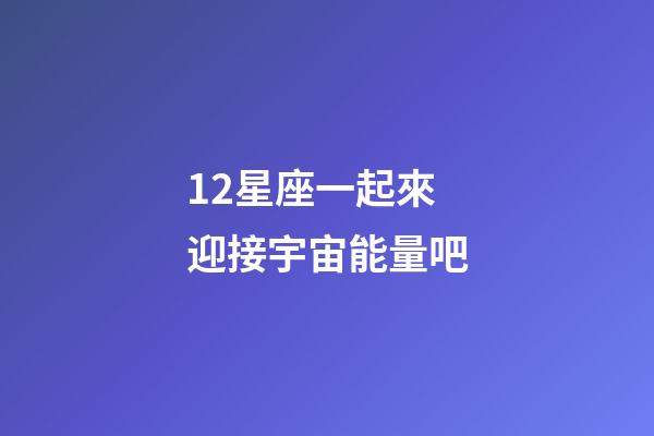 12星座一起來迎接宇宙能量吧-第1張-星座運勢-玄機派
