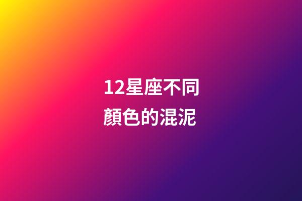 12星座不同顏色的混泥-第1張-星座運勢-玄機派