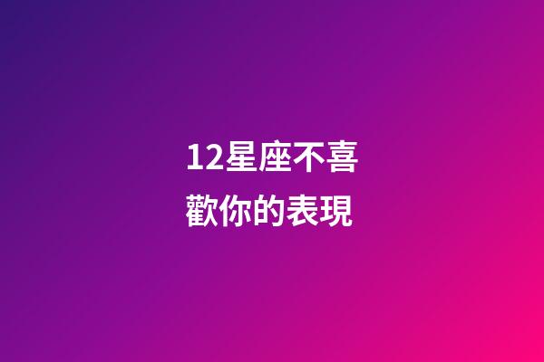12星座不喜歡你的表現-第1張-星座運勢-玄機派