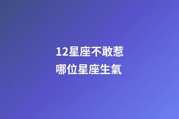 12星座不敢惹哪位星座生氣-第1張-星座運勢-玄機派