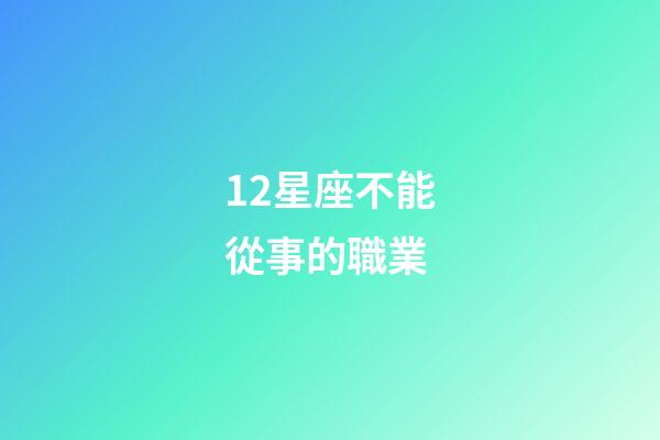 12星座不能從事的職業-第1張-星座運勢-玄機派