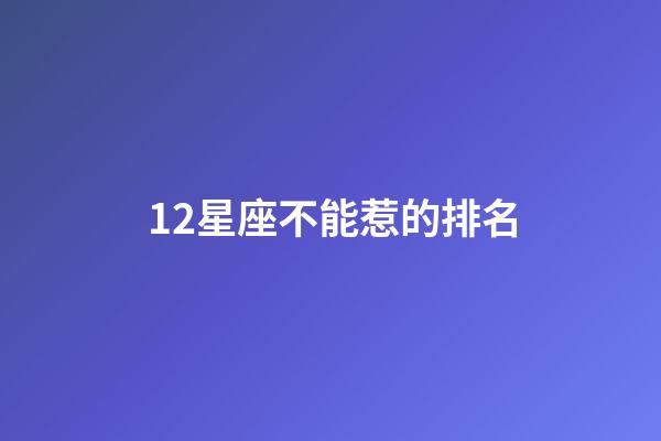 12星座不能惹的排名-第1張-星座運勢-玄機派