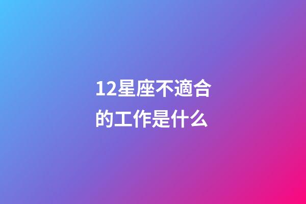 12星座不適合的工作是什么-第1張-星座運勢-玄機派