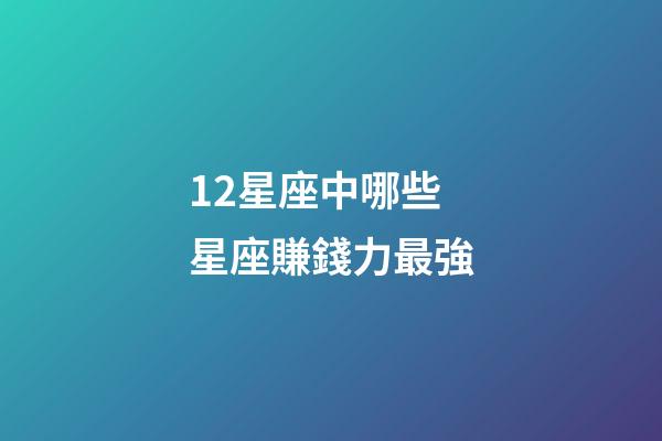 12星座中哪些星座賺錢力最強-第1張-星座運勢-玄機派