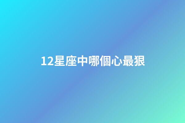 12星座中哪個心最狠-第1張-星座運勢-玄機派