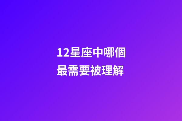 12星座中哪個最需要被理解-第1張-星座運勢-玄機派