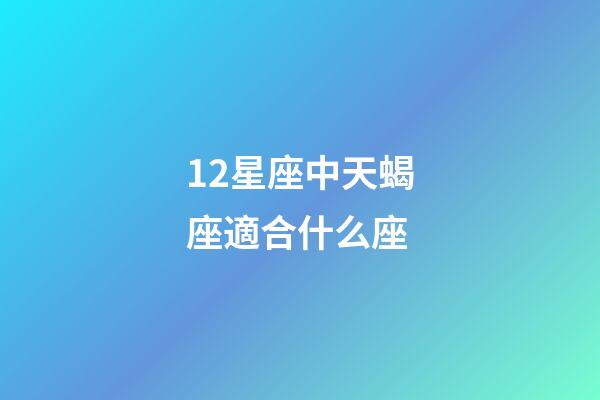 12星座中天蝎座適合什么座-第1張-星座運勢-玄機派