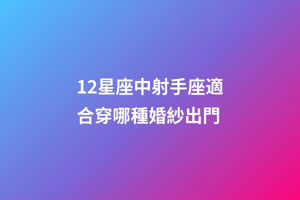 12星座中射手座適合穿哪種婚紗出門-第1張-星座運(yùn)勢(shì)-玄機(jī)派