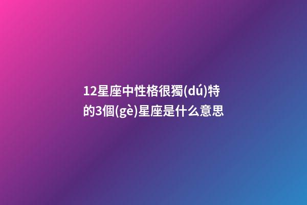 12星座中性格很獨(dú)特的3個(gè)星座是什么意思-第1張-星座運(yùn)勢(shì)-玄機(jī)派