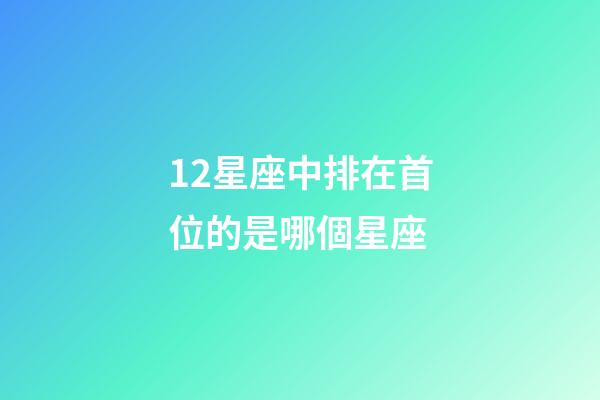 12星座中排在首位的是哪個星座-第1張-星座運勢-玄機派