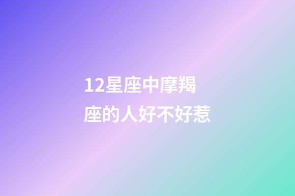12星座中摩羯座的人好不好惹-第1張-星座運(yùn)勢-玄機(jī)派