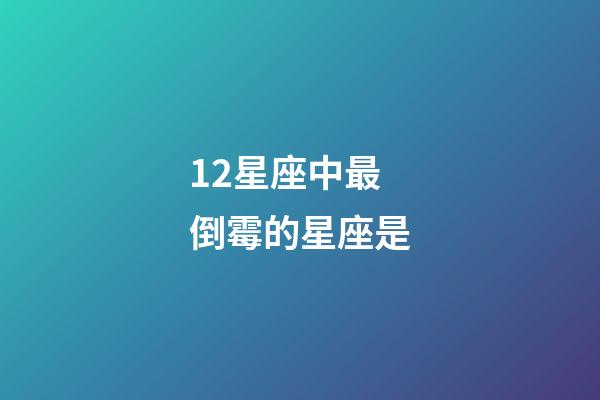 12星座中最倒霉的星座是-第1張-星座運(yùn)勢(shì)-玄機(jī)派