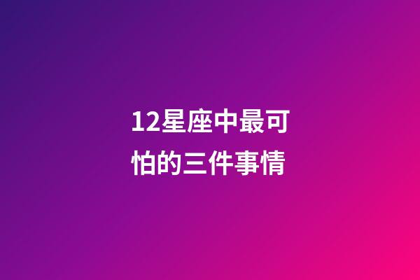 12星座中最可怕的三件事情-第1張-星座運勢-玄機派