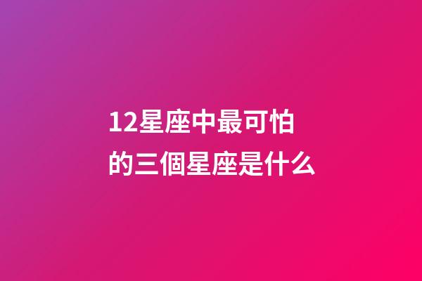 12星座中最可怕的三個星座是什么-第1張-星座運(yùn)勢-玄機(jī)派