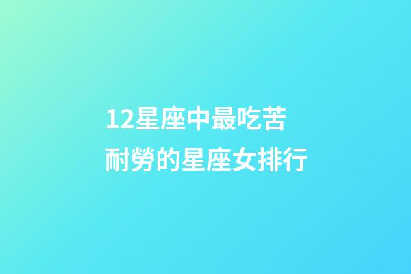 12星座中最吃苦耐勞的星座女排行-第1張-星座運勢-玄機派