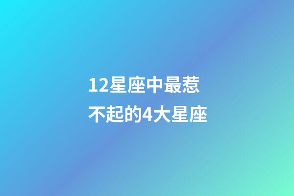 12星座中最惹不起的4大星座-第1張-星座運勢-玄機派