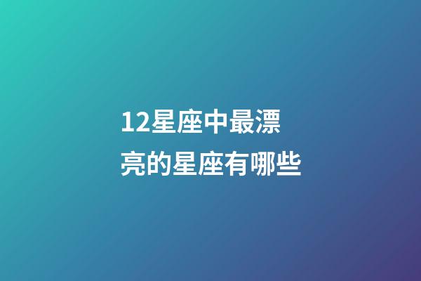 12星座中最漂亮的星座有哪些-第1張-星座運勢-玄機派