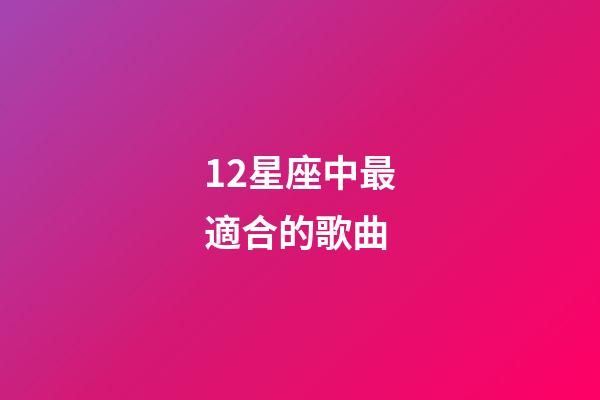 12星座中最適合的歌曲-第1張-星座運勢-玄機派