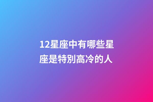 12星座中有哪些星座是特別高冷的人-第1張-星座運(yùn)勢-玄機(jī)派