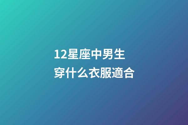 12星座中男生穿什么衣服適合-第1張-星座運勢-玄機派