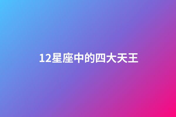 12星座中的四大天王-第1張-星座運勢-玄機派