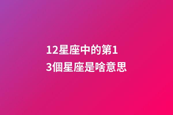 12星座中的第13個星座是啥意思
