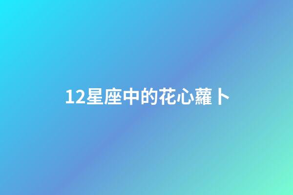 12星座中的花心蘿卜-第1張-星座運(yùn)勢-玄機(jī)派