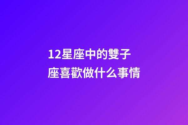 12星座中的雙子座喜歡做什么事情-第1張-星座運勢-玄機派