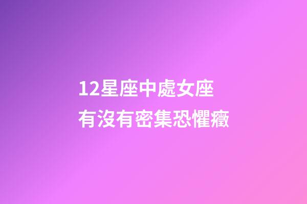 12星座中處女座有沒有密集恐懼癥-第1張-星座運勢-玄機派
