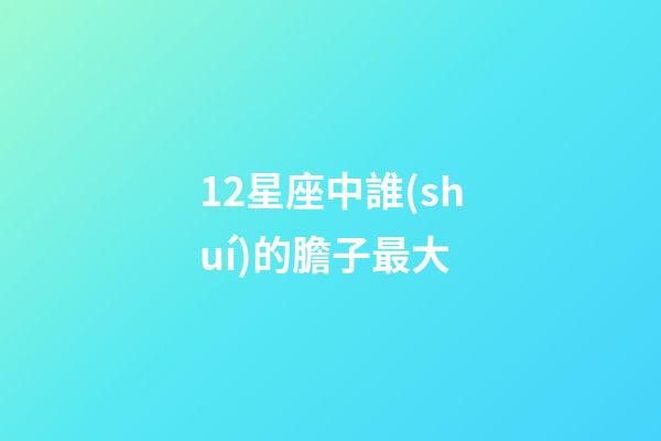 12星座中誰(shuí)的膽子最大-第1張-星座運(yùn)勢(shì)-玄機(jī)派
