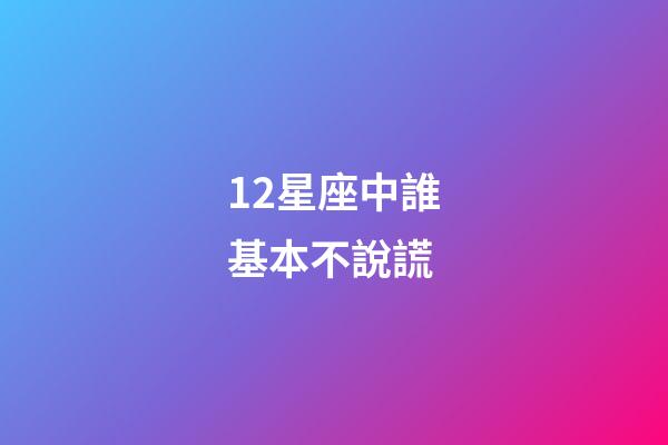 12星座中誰基本不說謊-第1張-星座運勢-玄機派