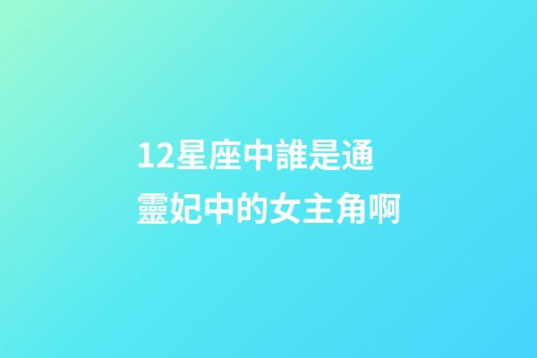 12星座中誰是通靈妃中的女主角啊-第1張-星座運(yùn)勢-玄機(jī)派