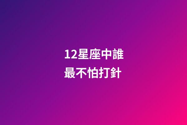 12星座中誰最不怕打針-第1張-星座運勢-玄機派