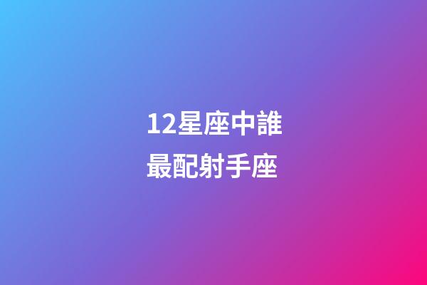 12星座中誰最配射手座-第1張-星座運勢-玄機派