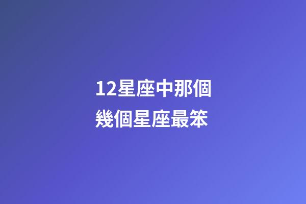 12星座中那個幾個星座最笨-第1張-星座運勢-玄機派