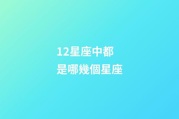 12星座中都是哪幾個星座-第1張-星座運勢-玄機派