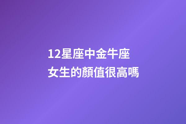 12星座中金牛座女生的顏值很高嗎-第1張-星座運勢-玄機派