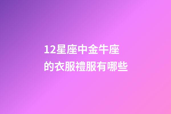 12星座中金牛座的衣服禮服有哪些-第1張-星座運勢-玄機派