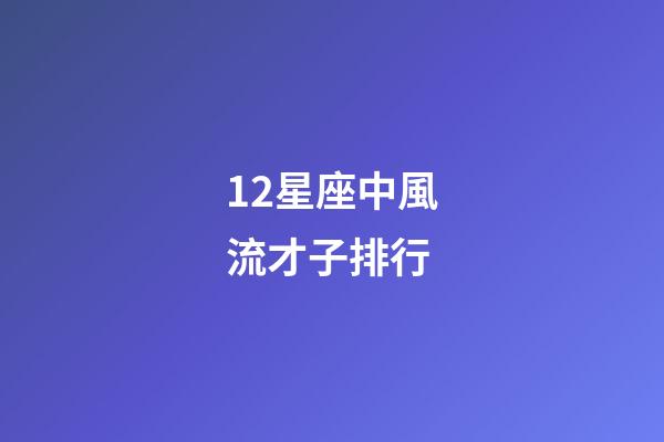 12星座中風流才子排行-第1張-星座運勢-玄機派