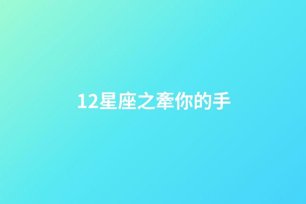 12星座之牽你的手-第1張-星座運勢-玄機派