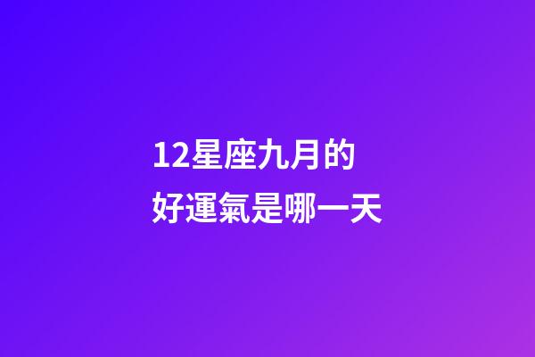 12星座九月的好運氣是哪一天-第1張-星座運勢-玄機派