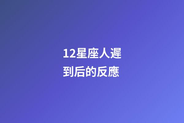 12星座人遲到后的反應-第1張-星座運勢-玄機派
