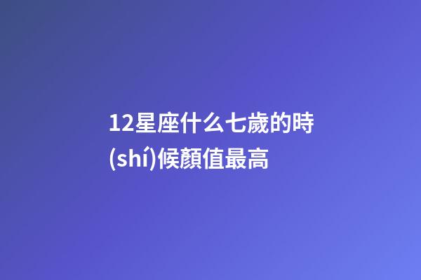 12星座什么七歲的時(shí)候顏值最高-第1張-星座運(yùn)勢(shì)-玄機(jī)派