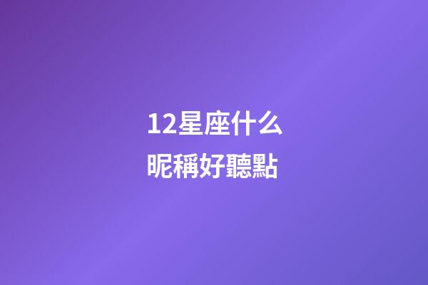 12星座什么昵稱好聽點-第1張-星座運勢-玄機派