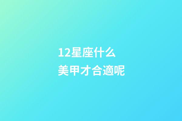 12星座什么美甲才合適呢-第1張-星座運勢-玄機派