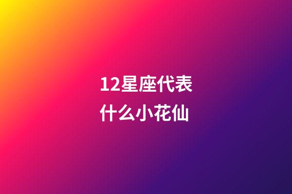 12星座代表什么小花仙-第1張-星座運勢-玄機派