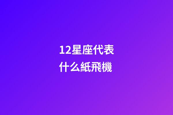 12星座代表什么紙飛機